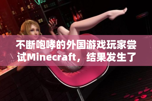 不断咆哮的外国游戏玩家尝试Minecraft，结果发生了什么？