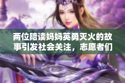 两位陪读妈妈英勇灭火的故事引发社会关注，志愿者们向她们伸出援手