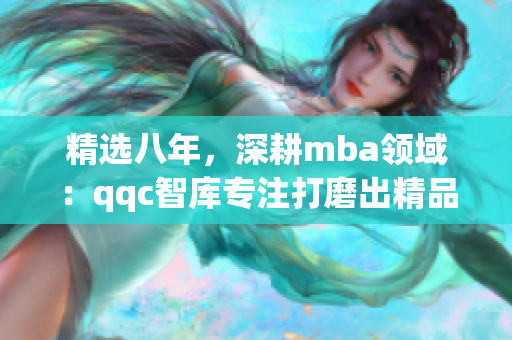 精选八年，深耕mba领域：qqc智库专注打磨出精品管理学新视角(1)