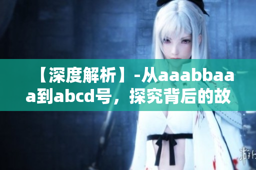 【深度解析】-从aaabbaaa到abcd号，探究背后的故事