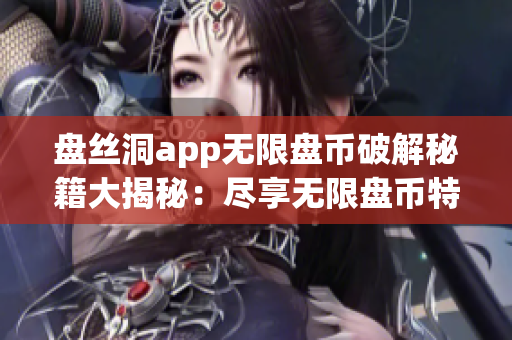 盘丝洞app无限盘币破解秘籍大揭秘：尽享无限盘币特权！(1)