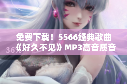 免费下载！5566经典歌曲《好久不见》MP3高音质音乐无限畅听