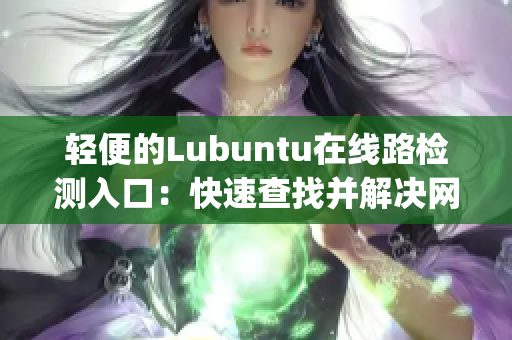 轻便的Lubuntu在线路检测入口：快速查找并解决网络连接问题(1)