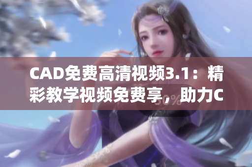 CAD免费高清视频3.1：精彩教学视频免费享，助力CAD技能提升(1)