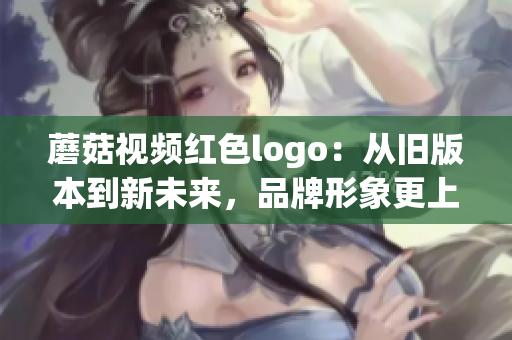 蘑菇视频红色logo：从旧版本到新未来，品牌形象更上一层楼(1)