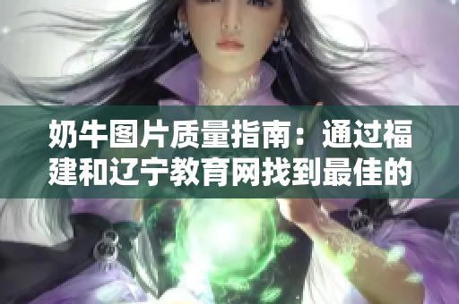奶牛图片质量指南：通过福建和辽宁教育网找到最佳的教育资源