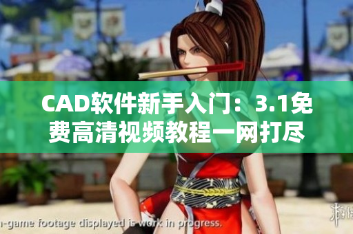 CAD软件新手入门：3.1免费高清视频教程一网打尽