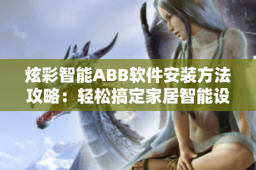 炫彩智能ABB软件安装方法攻略：轻松搞定家居智能设备