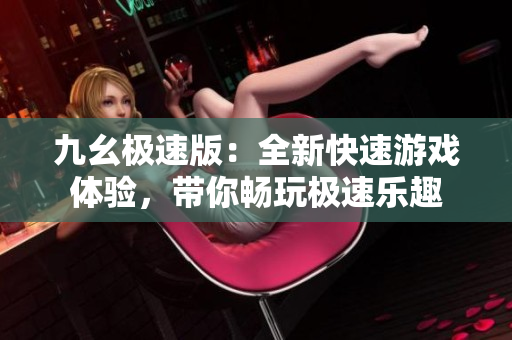 九幺极速版：全新快速游戏体验，带你畅玩极速乐趣