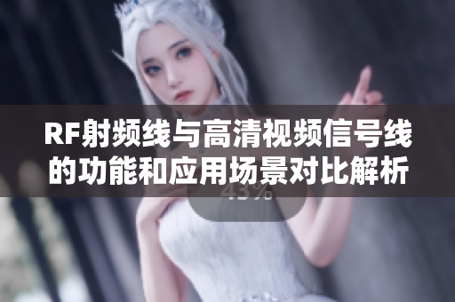 RF射频线与高清视频信号线的功能和应用场景对比解析