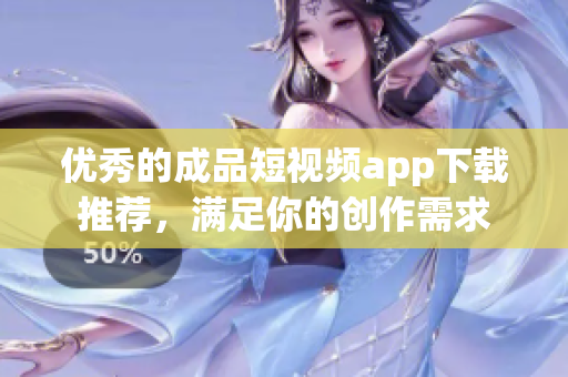 优秀的成品短视频app下载推荐，满足你的创作需求