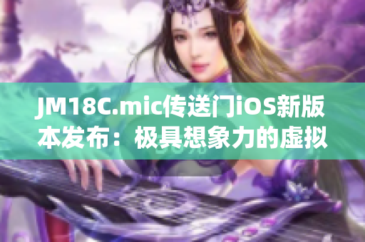 JM18C.mic传送门iOS新版本发布：极具想象力的虚拟体验！