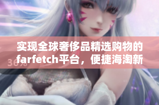 实现全球奢侈品精选购物的farfetch平台，便捷海淘新体验