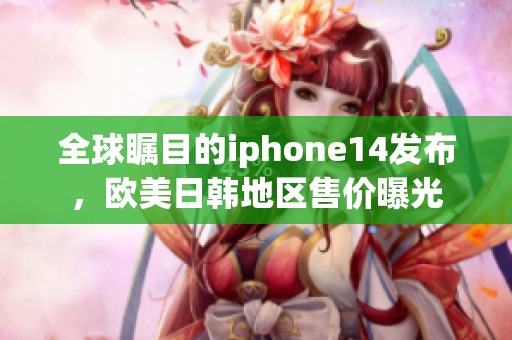 全球瞩目的iphone14发布，欧美日韩地区售价曝光