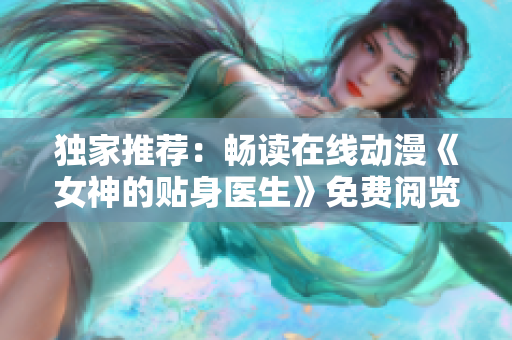 独家推荐：畅读在线动漫《女神的贴身医生》免费阅览