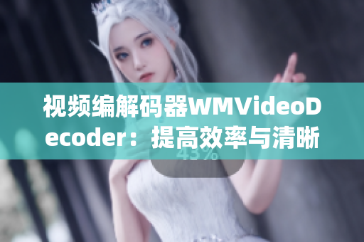 视频编解码器WMVideoDecoder：提高效率与清晰度(1)