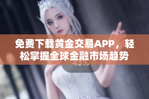 免费下载黄金交易APP，轻松掌握全球金融市场趋势