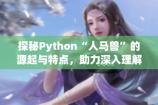 探秘Python“人马兽”的源起与特点，助力深入理解编程语言威力