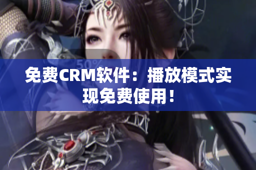 免费CRM软件：播放模式实现免费使用！