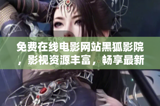 免费在线电影网站黑狐影院，影视资源丰富，畅享最新大片