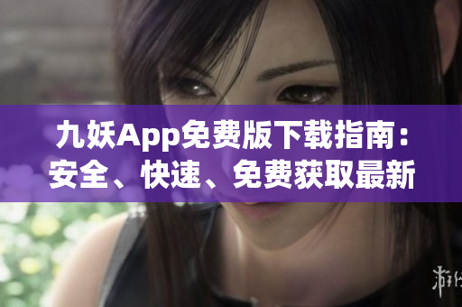 九妖App免费版下载指南：安全、快速、免费获取最新版本。