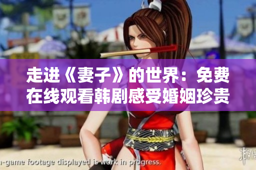 走进《妻子》的世界：免费在线观看韩剧感受婚姻珍贵琐碎