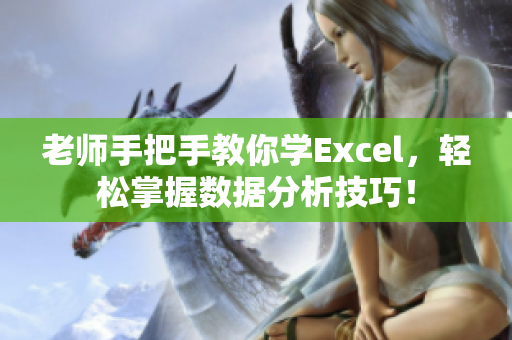 老师手把手教你学Excel，轻松掌握数据分析技巧！