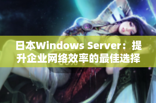 日本Windows Server：提升企业网络效率的最佳选择