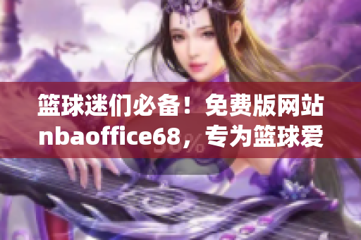 篮球迷们必备！免费版网站nbaoffice68，专为篮球爱好者打造(1)