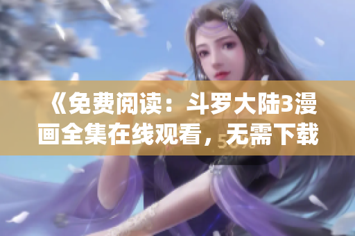 《免费阅读：斗罗大陆3漫画全集在线观看，无需下载！》(1)