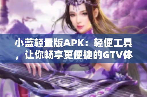 小蓝轻量版APK：轻便工具，让你畅享更便捷的GTV体验