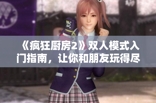 《疯狂厨房2》双人模式入门指南，让你和朋友玩得尽兴