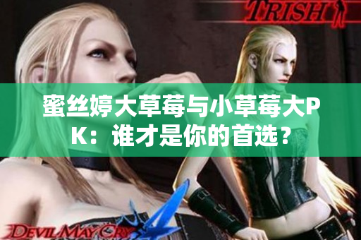 蜜丝婷大草莓与小草莓大PK：谁才是你的首选？