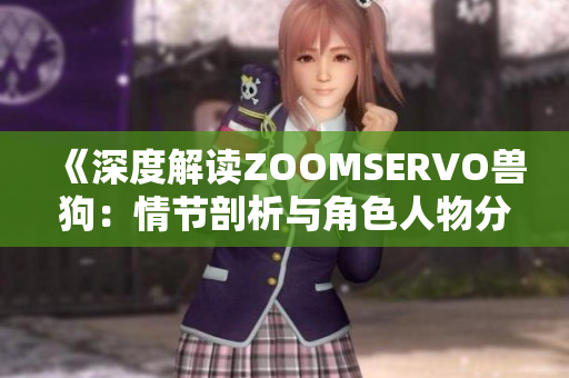 《深度解读ZOOMSERVO兽狗：情节剖析与角色人物分析》