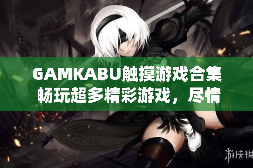 GAMKABU触摸游戏合集 畅玩超多精彩游戏，尽情享受游戏乐趣(1)