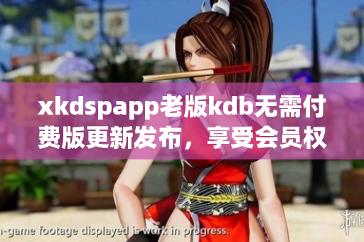 xkdspapp老版kdb无需付费版更新发布，享受会员权限免费使用(1)