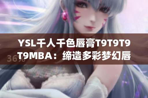 YSL千人千色唇膏T9T9T9T9MBA：缔造多彩梦幻唇妆的美妆新宠(1)