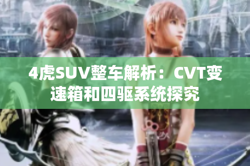 4虎SUV整车解析：CVT变速箱和四驱系统探究