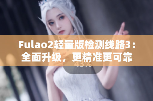 Fulao2轻量版检测线路3：全面升级，更精准更可靠