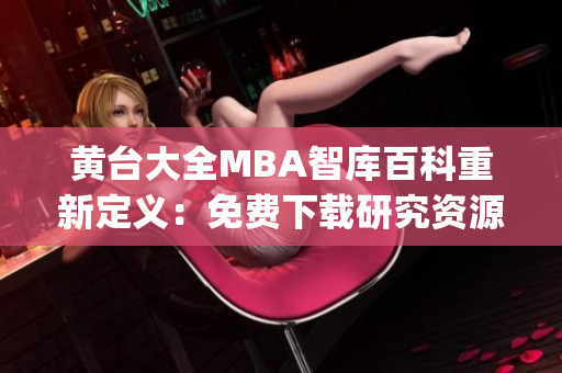 黄台大全MBA智库百科重新定义：免费下载研究资源的热门平台(1)