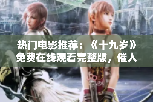 热门电影推荐：《十九岁》免费在线观看完整版，催人泪下的成长故事
