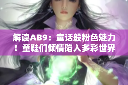 解读AB9：童话般粉色魅力！童鞋们倾情陷入多彩世界