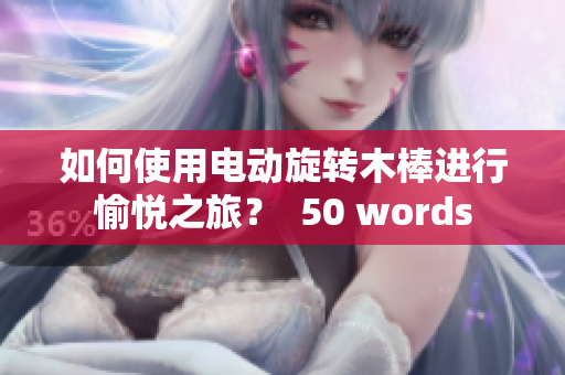 如何使用电动旋转木棒进行愉悦之旅？  50 words