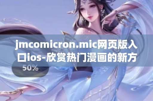 jmcomicron.mic网页版入口ios-欣赏热门漫画的新方式