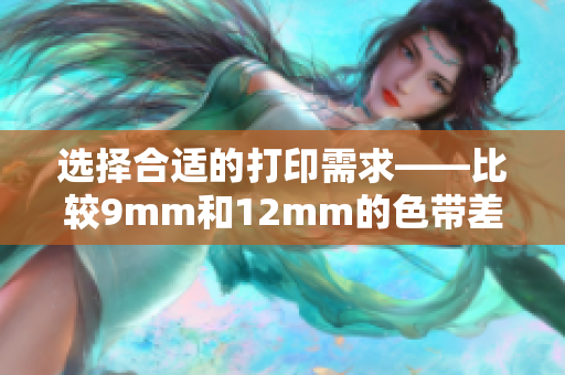 选择合适的打印需求——比较9mm和12mm的色带差异
