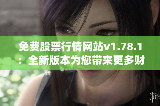 免费股票行情网站v1.78.1：全新版本为您带来更多财经资讯(1)