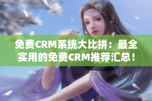 免费CRM系统大比拼：最全实用的免费CRM推荐汇总！