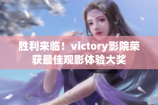 胜利来临！victory影院荣获最佳观影体验大奖