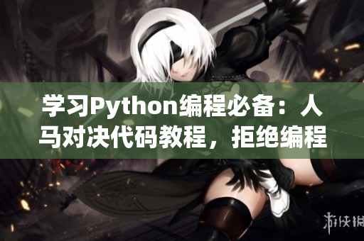 学习Python编程必备：人马对决代码教程，拒绝编程入门难题！