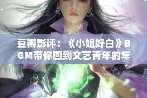 豆瓣影评：《小姐好白》BGM带你回到文艺青年的年代